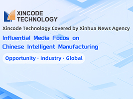 Influential Media Focus on Chinese Intelligent Manufacturing | Xincode Technology Covered by Xinhua News Agency