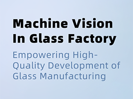 Machine Vision: The "Smart Eye" of the Glass Manufacturing Industry, Bringing Perfection Within Reach